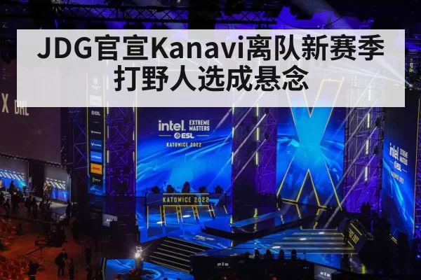 JDG官宣Kanavi离队新赛季打野人选成悬念