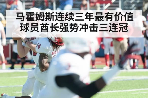 马霍姆斯连续三年最有价值球员酋长强势冲击三连冠