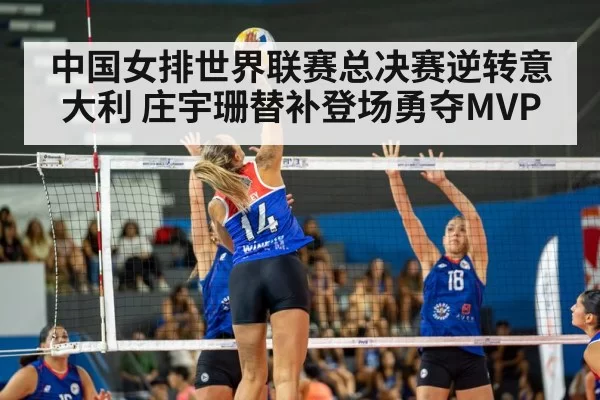 中国女排世界联赛总决赛逆转意大利 庄宇珊替补登场勇夺MVP