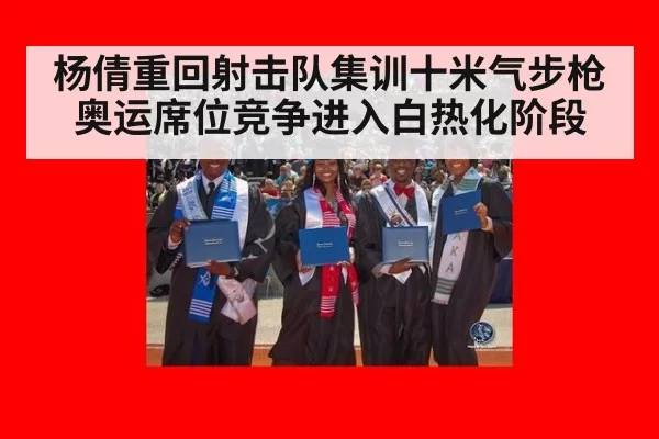 杨倩重回射击队集训十米气步枪奥运席位竞争进入白热化阶段